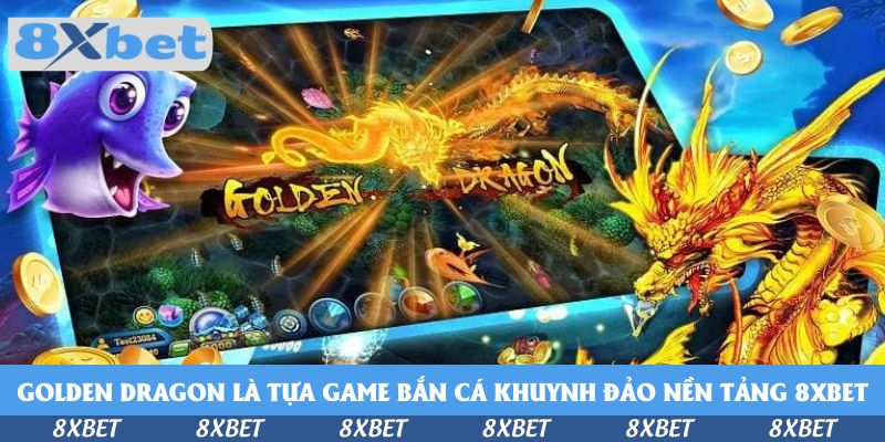 Golden Dragon là tựa game bắn cá khuynh đảo nền tảng 8xbet