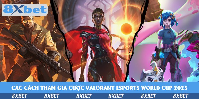 Các cách tham gia cược Valorant Esports World Cup 2025 hấp dẫn tại 8xbet